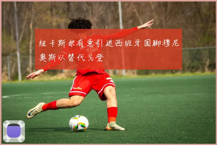 纽卡斯尔有意引进西班牙国脚穆尼奥斯以替代戈登