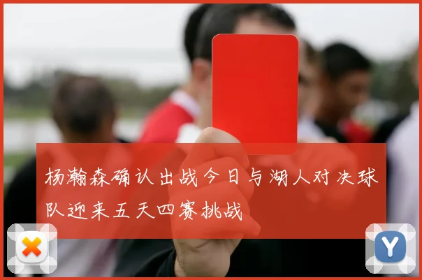 杨瀚森确认出战今日与湖人对决球队迎来五天四赛挑战