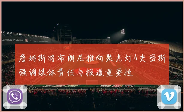 詹姆斯将布朗尼推向聚光灯A史密斯强调媒体责任与报道重要性