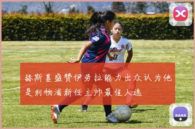 赫斯基盛赞伊劳拉能力出众认为他是利物浦新任主帅最佳人选