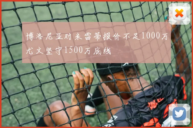 博洛尼亚对米雷蒂报价不足1000万尤文坚守1500万底线