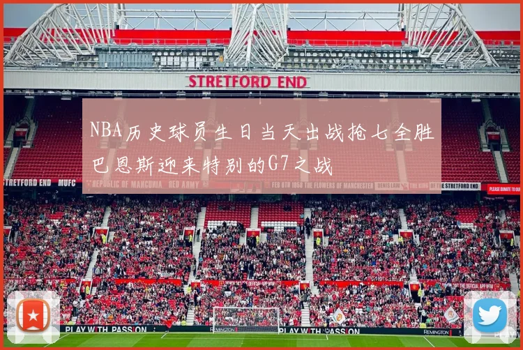 NBA历史球员生日当天出战抢七全胜巴恩斯迎来特别的G7之战
