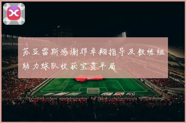 苏亚雷斯感谢邓卓翔指导及教练组助力球队收获宝贵平局