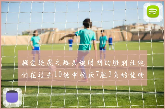 掘金逆袭之路关键时刻的胜利让他们在过去10场中收获7胜3负的佳绩