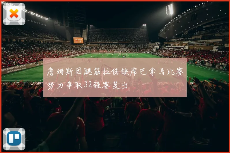 詹姆斯因腿筋拉伤缺席巴拿马比赛努力争取32强赛复出