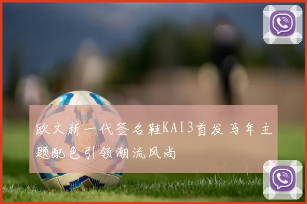 欧文新一代签名鞋KAI3首发马年主题配色引领潮流风尚