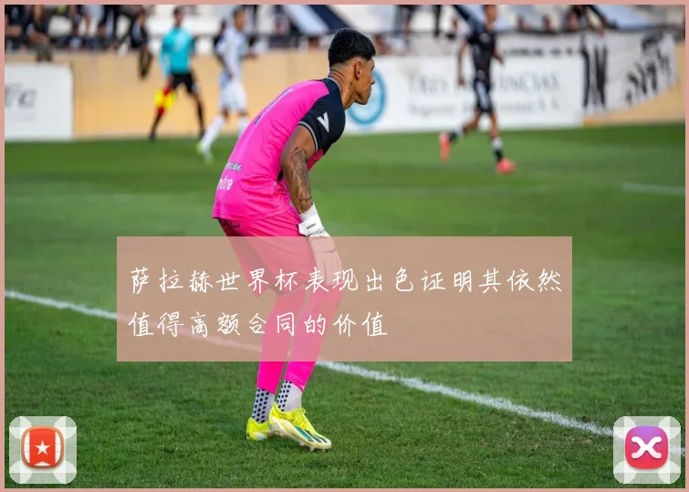 萨拉赫世界杯表现出色证明其依然值得高额合同的价值