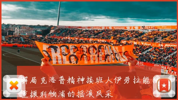 解局克洛普精神接班人伊劳拉能否重振利物浦的摇滚风采