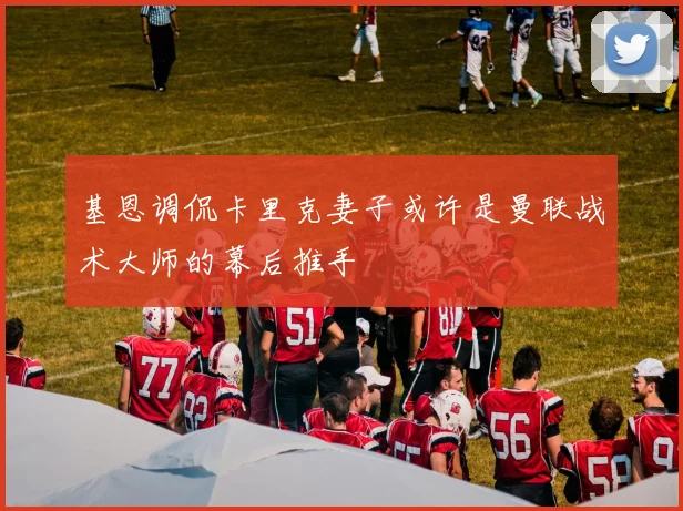基恩调侃卡里克妻子或许是曼联战术大师的幕后推手