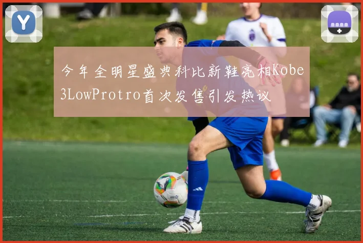今年全明星盛典科比新鞋亮相Kobe3LowProtro首次发售引发热议