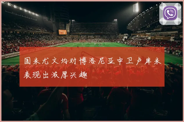 国米尤文均对博洛尼亚中卫卢库米表现出浓厚兴趣